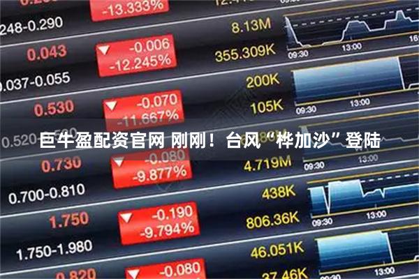 巨牛盈配资官网 刚刚！台风“桦加沙”登陆