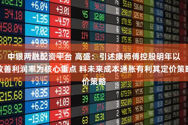 中银两融配资平台 高盛：引述康师傅控股明年以改善利润率为核心重点 料未来成本通胀有利其定价策略