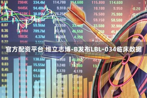 官方配资平台 维立志博-B发布LBL-034临床数据
