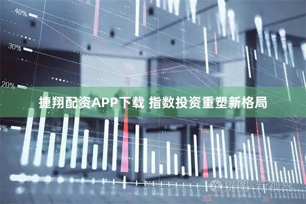 捷翔配资APP下载 指数投资重塑新格局