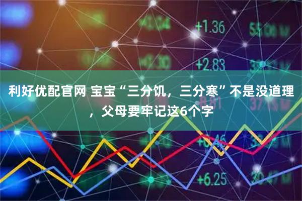 利好优配官网 宝宝“三分饥，三分寒”不是没道理，父母要牢记这6个字