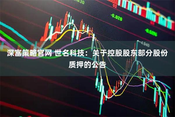 深富策略官网 世名科技：关于控股股东部分股份质押的公告