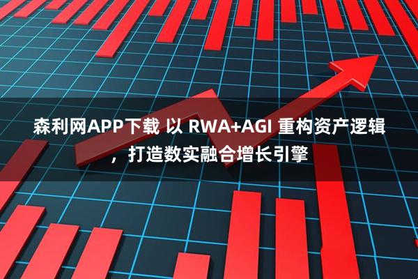 森利网APP下载 以 RWA+AGI 重构资产逻辑，打造数实融合增长引擎