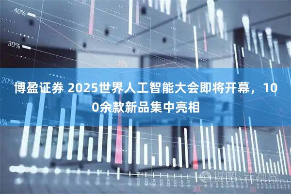 博盈证券 2025世界人工智能大会即将开幕,100余款新品集中亮相