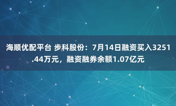 海顺优配平台 步科股份:7月14日融资买入3251.44万元,融资融券余额1.07亿元