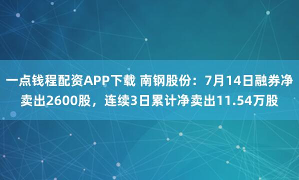 一点钱程配资APP下载 南钢股份:7月14日融券净卖出2600股,连续3日累计净卖出11.54万股