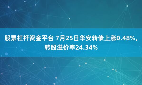 股票杠杆资金平台 7月25日华安转债上涨0.48%，转股溢价率24.34%