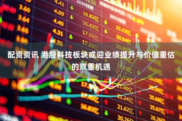 配资资讯 港股科技板块或迎业绩提升与价值重估的双重机遇