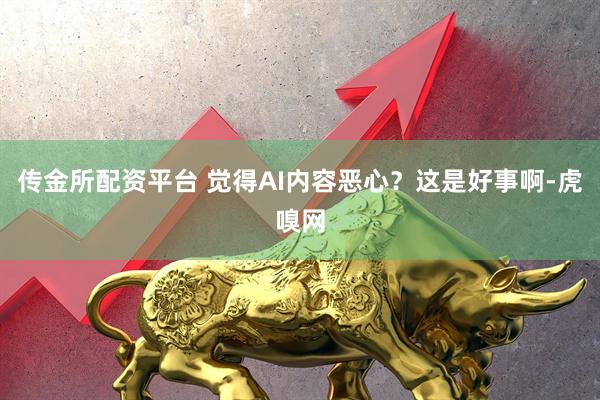 传金所配资平台 觉得AI内容恶心?这是好事啊-虎嗅网
